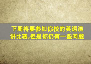 下周将要参加你校的英语演讲比赛,但是你仍有一些问题