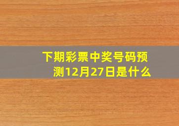 下期彩票中奖号码预测12月27日是什么