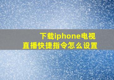 下载iphone电视直播快捷指令怎么设置