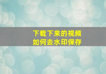 下载下来的视频如何去水印保存