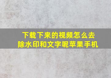 下载下来的视频怎么去除水印和文字呢苹果手机