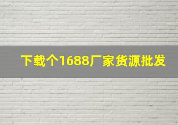 下载个1688厂家货源批发