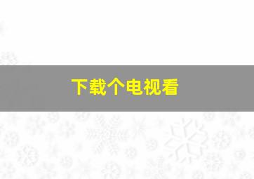 下载个电视看