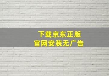 下载京东正版官网安装无广告