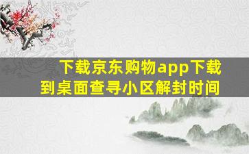 下载京东购物app下载到桌面查寻小区解封时间