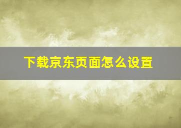 下载京东页面怎么设置