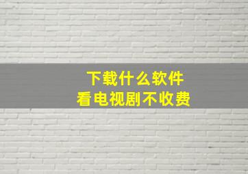 下载什么软件看电视剧不收费