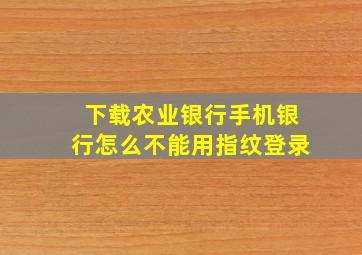 下载农业银行手机银行怎么不能用指纹登录