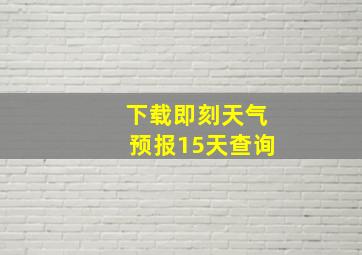 下载即刻天气预报15天查询