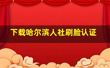 下载哈尔滨人社刷脸认证