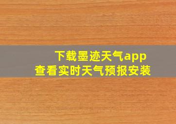 下载墨迹天气app查看实时天气预报安装