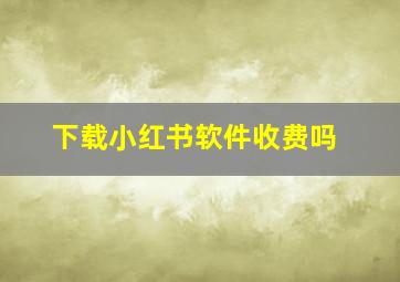 下载小红书软件收费吗