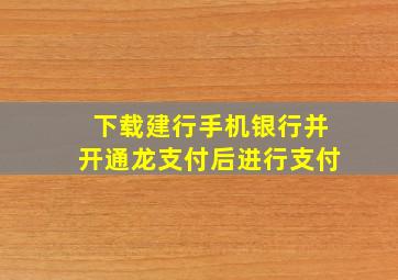 下载建行手机银行并开通龙支付后进行支付