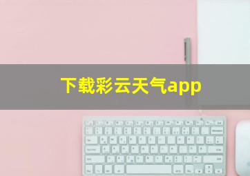 下载彩云天气app