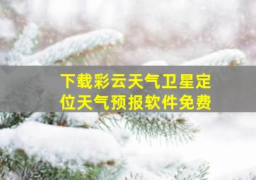 下载彩云天气卫星定位天气预报软件免费