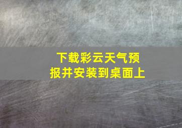 下载彩云天气预报并安装到桌面上