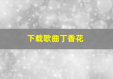 下载歌曲丁香花