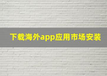 下载海外app应用市场安装