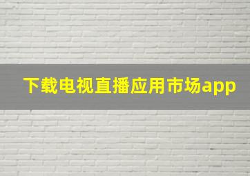 下载电视直播应用市场app