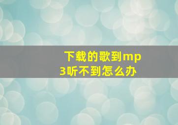 下载的歌到mp3听不到怎么办