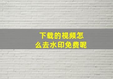 下载的视频怎么去水印免费呢