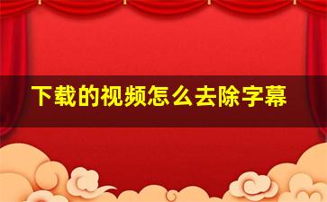 下载的视频怎么去除字幕