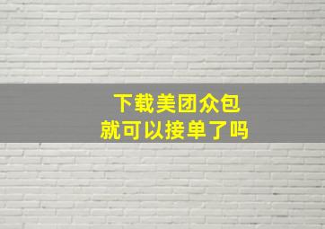 下载美团众包就可以接单了吗