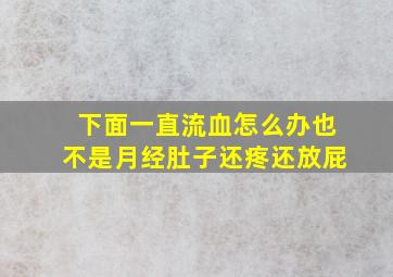 下面一直流血怎么办也不是月经肚子还疼还放屁