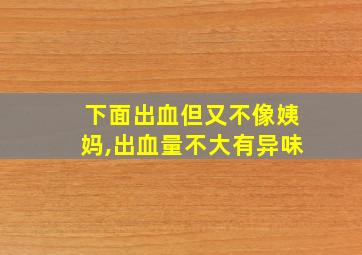 下面出血但又不像姨妈,出血量不大有异味