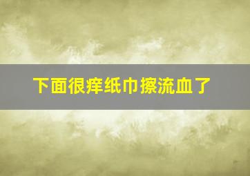 下面很痒纸巾擦流血了