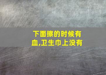 下面擦的时候有血,卫生巾上没有