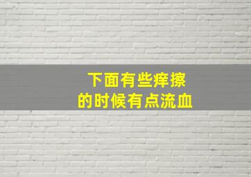 下面有些痒擦的时候有点流血