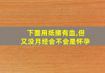 下面用纸擦有血,但又没月经会不会是怀孕