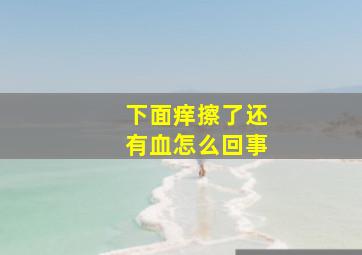 下面痒擦了还有血怎么回事