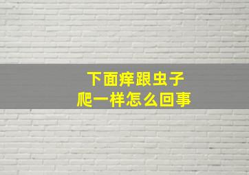 下面痒跟虫子爬一样怎么回事