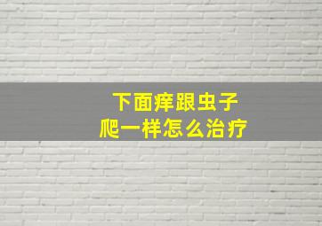 下面痒跟虫子爬一样怎么治疗