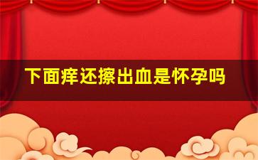 下面痒还擦出血是怀孕吗