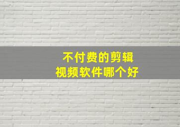 不付费的剪辑视频软件哪个好