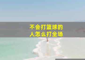 不会打篮球的人怎么打全场