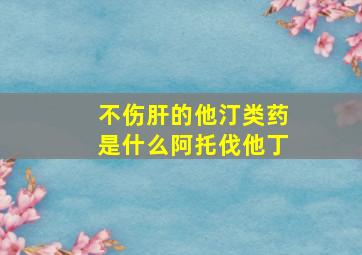 不伤肝的他汀类药是什么阿托伐他丁