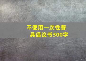 不使用一次性餐具倡议书300字