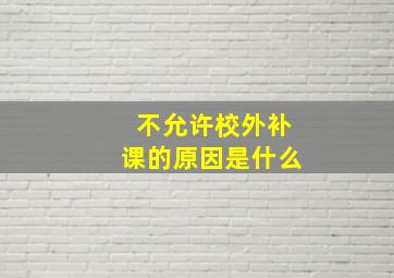 不允许校外补课的原因是什么