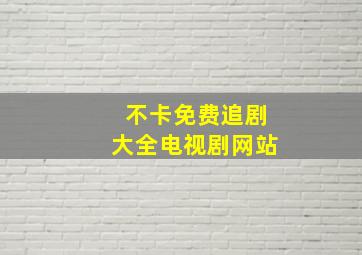 不卡免费追剧大全电视剧网站