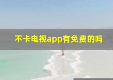 不卡电视app有免费的吗