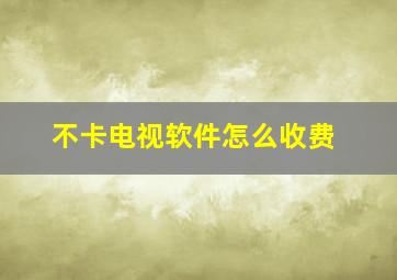 不卡电视软件怎么收费