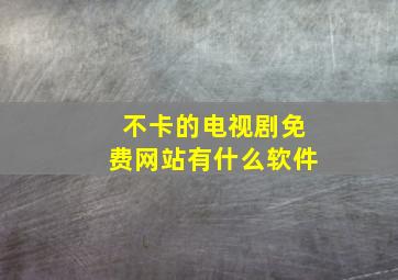 不卡的电视剧免费网站有什么软件