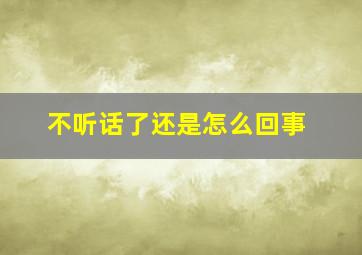 不听话了还是怎么回事