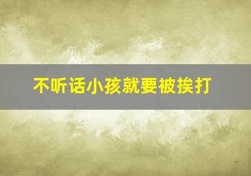 不听话小孩就要被挨打