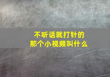 不听话就打针的那个小视频叫什么