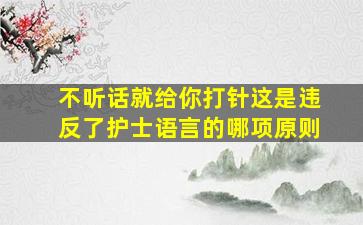 不听话就给你打针这是违反了护士语言的哪项原则